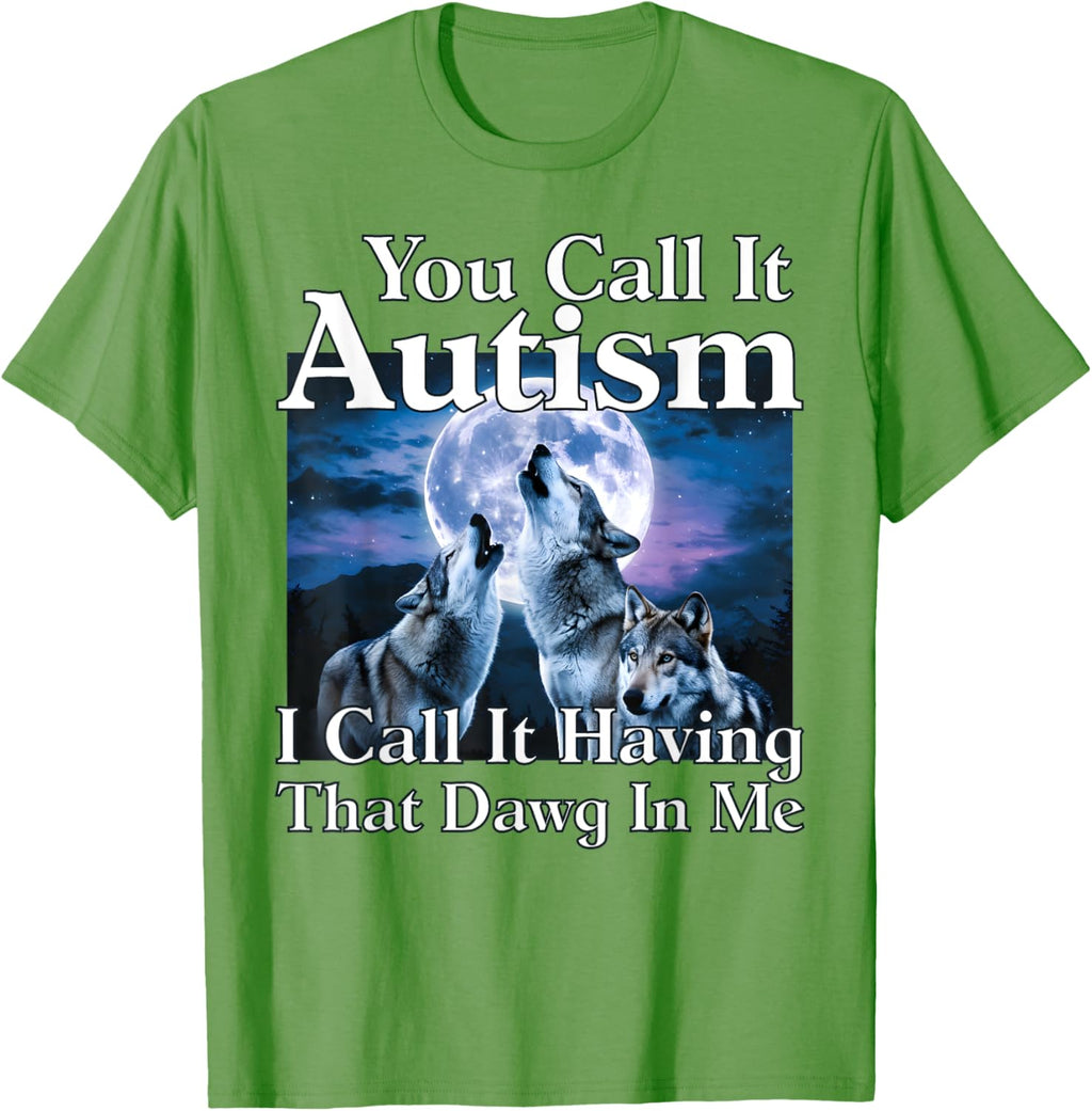 You Call It Autism I Call It Having that Dawg In Me Autism