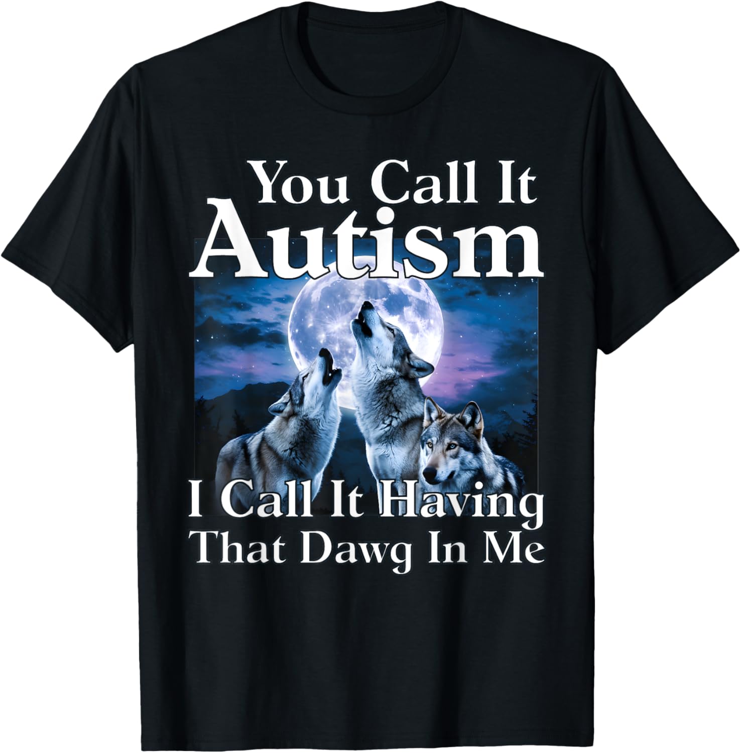 You Call It Autism I Call It Having that Dawg In Me Autism