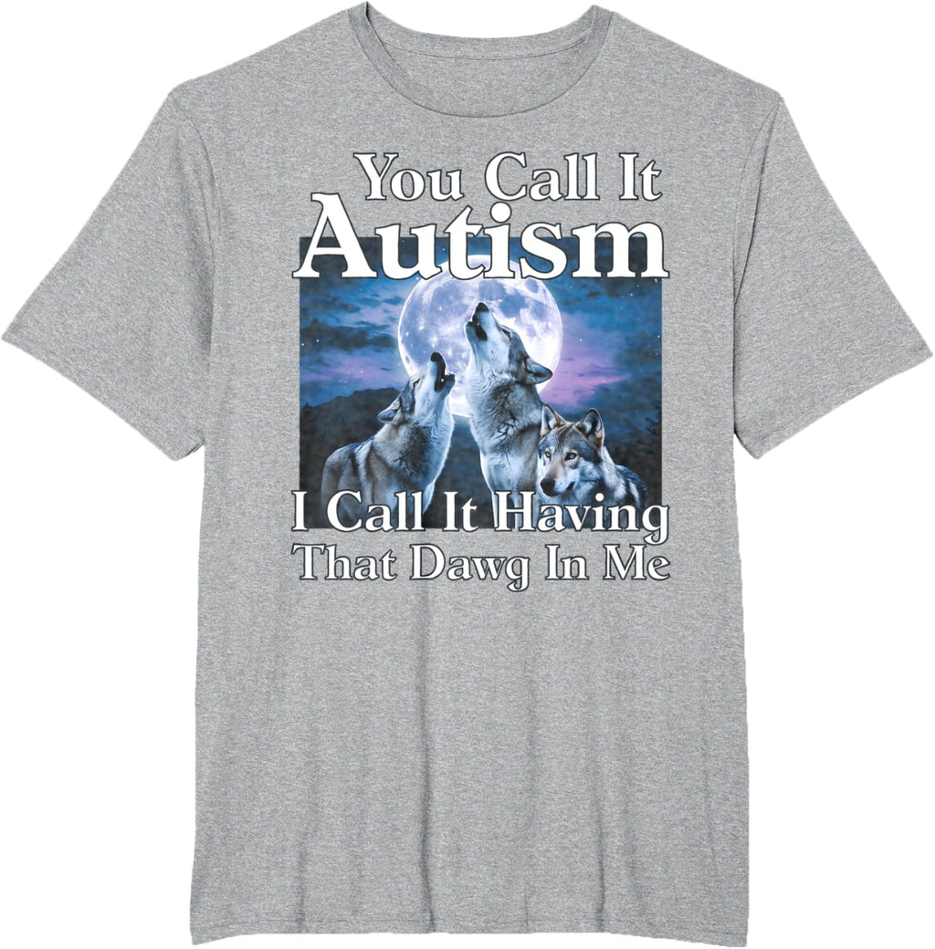 You Call It Autism I Call It Having that Dawg In Me Autism